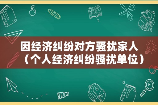 因經濟糾紛對方騷擾家人（個人經濟糾紛騷擾單位）