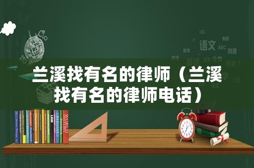 蘭溪找有名的律師（蘭溪找有名的律師電話）