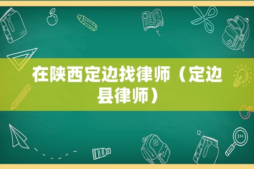 在陜西定邊找律師（定邊縣律師）