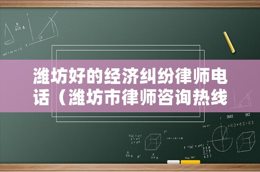 濰坊好的經濟糾紛律師電話（濰坊市律師咨詢熱線）