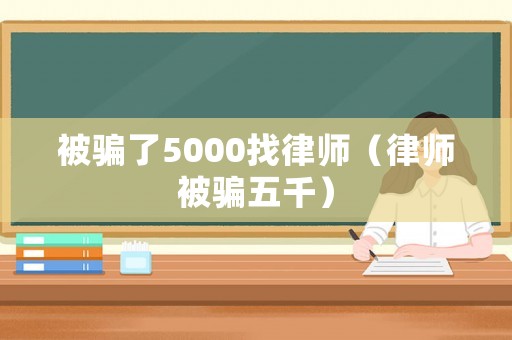 被騙了5000找律師（律師被騙五千）