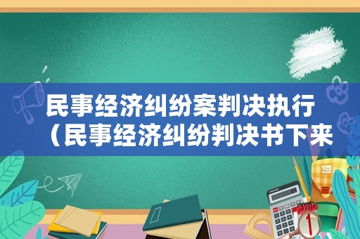 民事經(jīng)濟(jì)糾紛案判決執(zhí)行（民事經(jīng)濟(jì)糾紛判決書(shū)下來(lái)以后,會(huì)怎么辦）