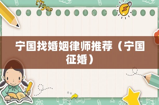 寧國找婚姻律師推薦（寧國征婚）