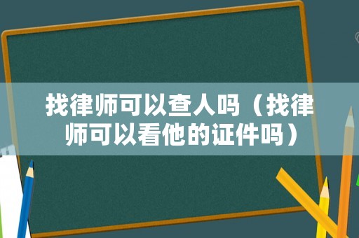 找律師可以查人嗎（找律師可以看他的證件嗎）