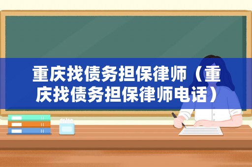 重慶找債務擔保律師（重慶找債務擔保律師電話）