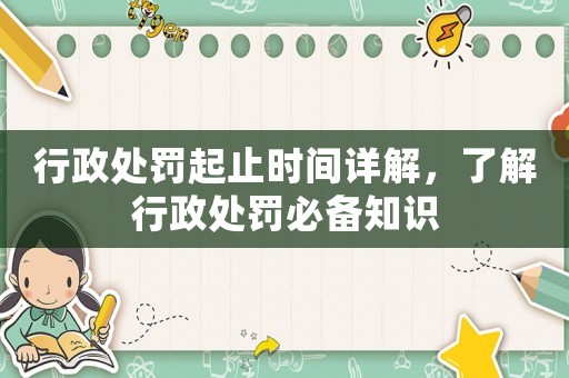 行政處罰起止時間詳解，了解行政處罰必備知識