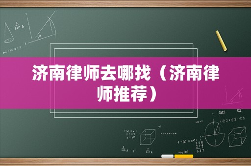 濟南律師去哪找（濟南律師推薦）