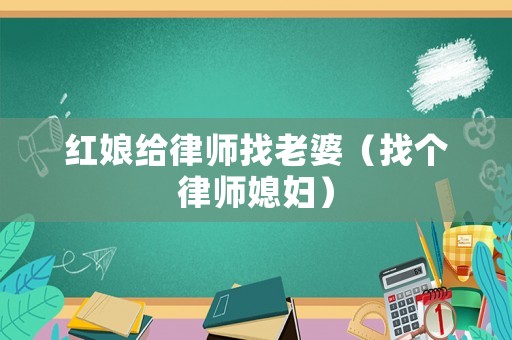 紅娘給律師找老婆（找個律師媳婦）
