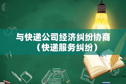 與快遞公司經濟糾紛協商（快遞服務糾紛）