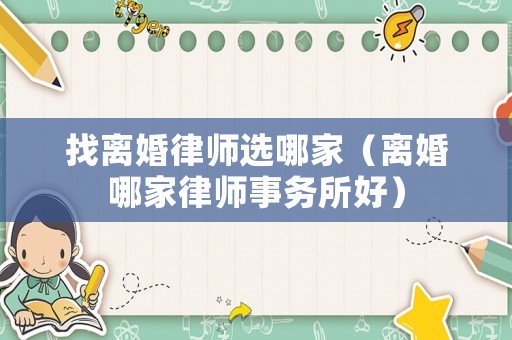 找離婚律師選哪家（離婚哪家律師事務所好）