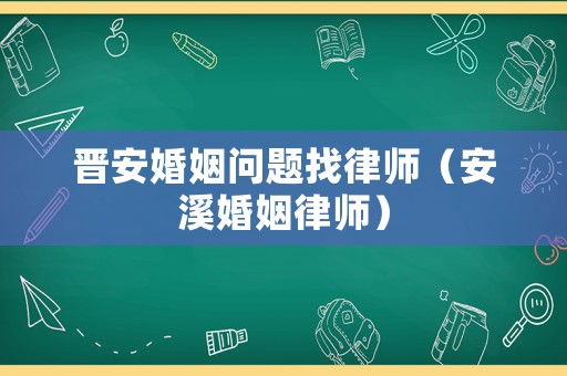 晉安婚姻問題找律師（安溪婚姻律師）