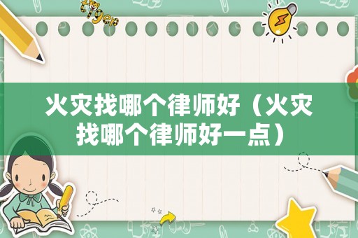 火災找哪個律師好（火災找哪個律師好一點）