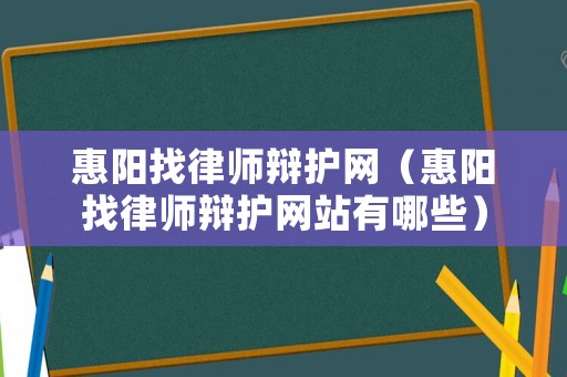 惠陽找律師辯護網（惠陽找律師辯護網站有哪些）
