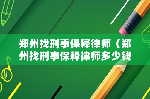 鄭州找刑事保釋律師（鄭州找刑事保釋律師多少錢）