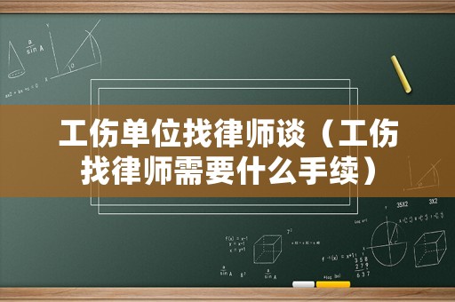 工傷單位找律師談（工傷找律師需要什么手續）