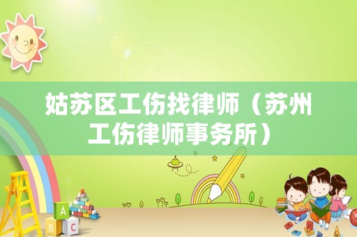 姑蘇區(qū)工傷找律師（蘇州工傷律師事務(wù)所）