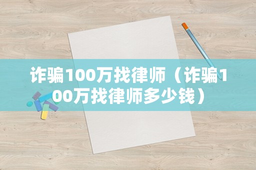 詐騙100萬找律師（詐騙100萬找律師多少錢）