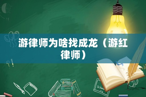 游律師為啥找成龍（游紅律師）