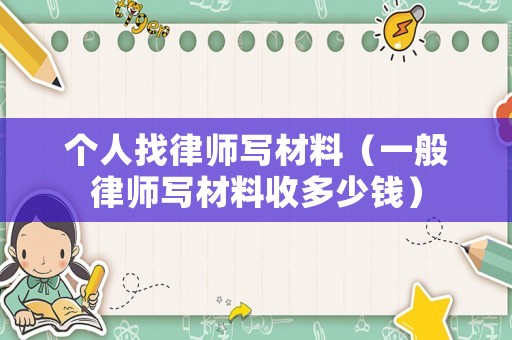 個人找律師寫材料（一般律師寫材料收多少錢）