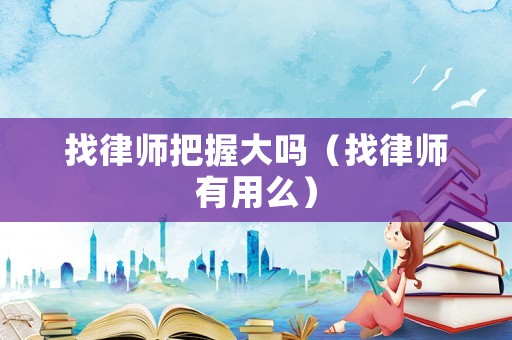 找律師把握大嗎（找律師有用么）