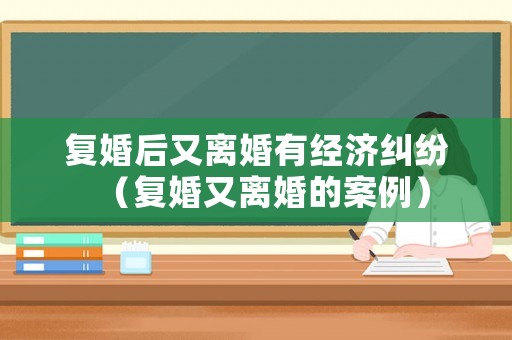 復婚后又離婚有經濟糾紛（復婚又離婚的案例）
