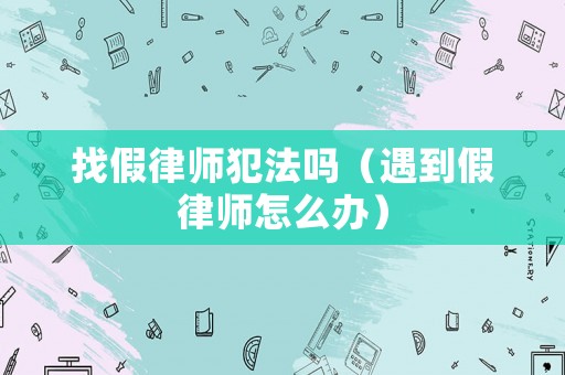 找假律師犯法嗎（遇到假律師怎么辦）