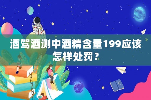 酒駕酒測中酒精含量199應該怎樣處罰？