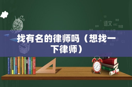 找有名的律師嗎（想找一下律師）