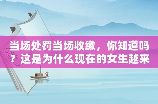 當場處罰當場收繳，你知道嗎？這是為什么現在的女生越來越愁嫁