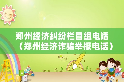 鄭州經濟糾紛欄目組電話（鄭州經濟詐騙舉報電話）