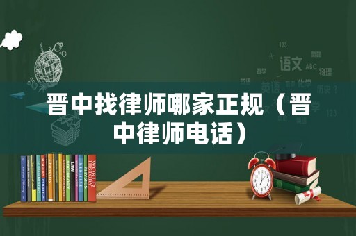 晉中找律師哪家正規（晉中律師電話）