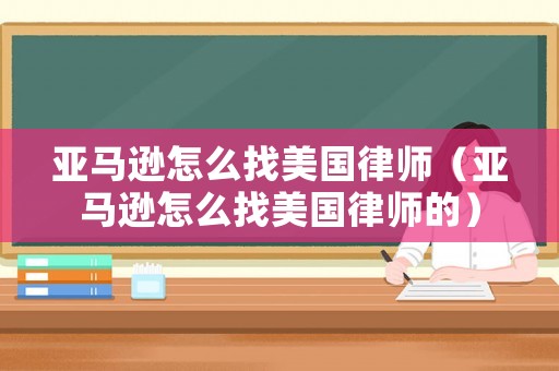 亞馬遜怎么找美國律師（亞馬遜怎么找美國律師的）
