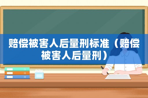賠償被害人后量刑標準（賠償被害人后量刑）