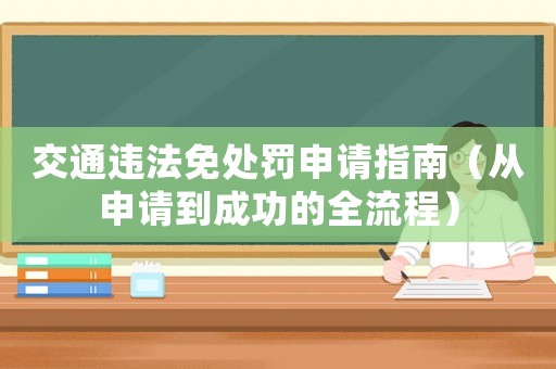 交通違法免處罰申請指南（從申請到成功的全流程）