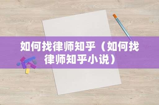 如何找律師知乎（如何找律師知乎小說(shuō)）