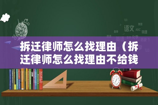 拆遷律師怎么找理由（拆遷律師怎么找理由不給錢）
