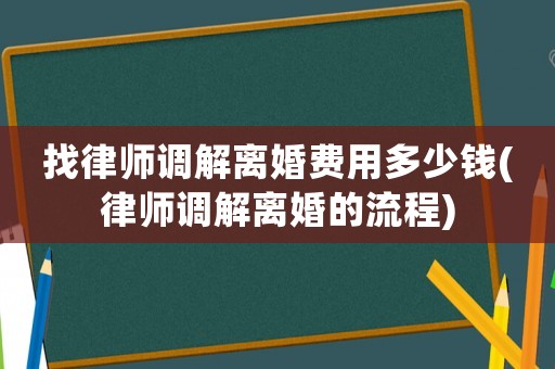 找律師調解離婚費用多少錢(律師調解離婚的流程)