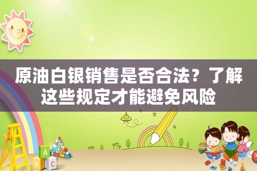 原油白銀銷售是否合法？了解這些規定才能避免風險