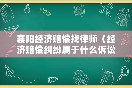 襄陽經(jīng)濟(jì)賠償找律師（經(jīng)濟(jì)賠償糾紛屬于什么訴訟）