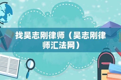 找吳志剛律師（吳志剛律師匯法網）