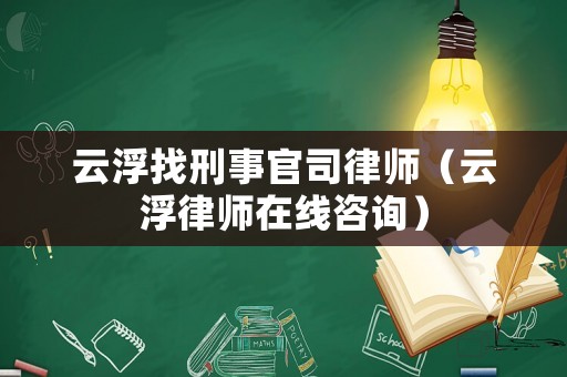 云浮找刑事官司律師（云浮律師在線咨詢）