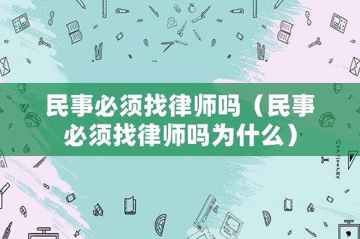 民事必須找律師嗎（民事必須找律師嗎為什么）