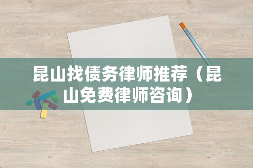 昆山找債務(wù)律師推薦（昆山免費律師咨詢）