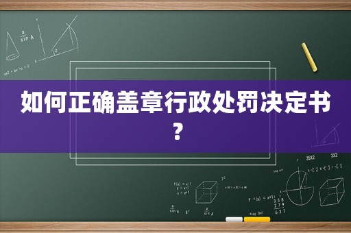 如何正確蓋章行政處罰決定書(shū)？