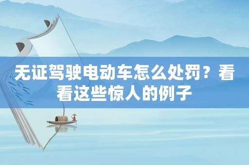無證駕駛電動車怎么處罰？看看這些驚人的例子