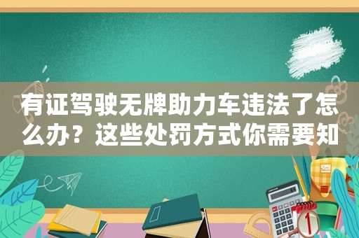 有證駕駛無(wú)牌助力車違法了怎么辦？這些處罰方式你需要知道