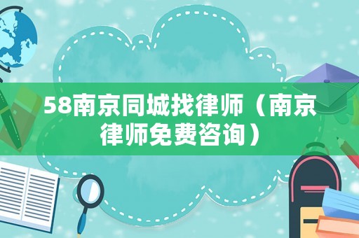 58南京同城找律師（南京律師免費咨詢）