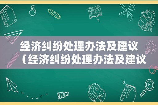 經(jīng)濟(jì)糾紛處理辦法及建議（經(jīng)濟(jì)糾紛處理辦法及建議范文）