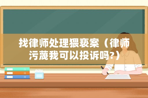 找律師處理猥褻案（律師污蔑我可以投訴嗎?）