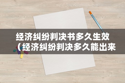 經濟糾紛判決書多久生效（經濟糾紛判決多久能出來）